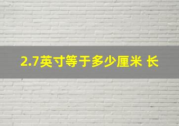 2.7英寸等于多少厘米 长